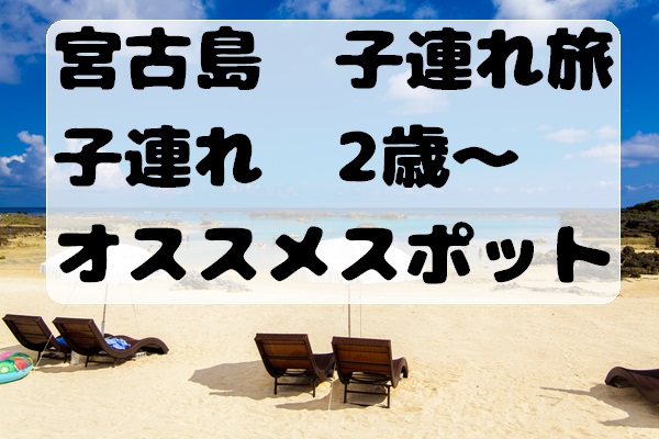 沖縄県　宮古島　子連れ旅　２歳　から　オススメスポット